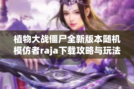 植物大战僵尸全新版本随机模仿者raja下载攻略与玩法介绍