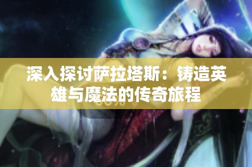 深入探讨萨拉塔斯：铸造英雄与魔法的传奇旅程