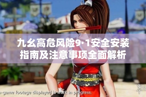 九幺高危风险9·1安全安装指南及注意事项全面解析