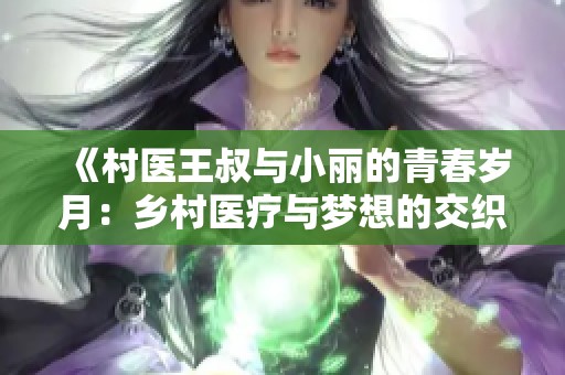 《村医王叔与小丽的青春岁月：乡村医疗与梦想的交织》