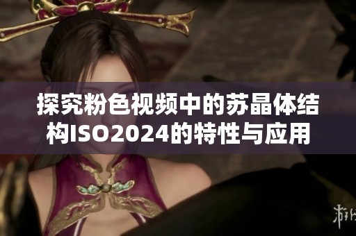 探究粉色视频中的苏晶体结构ISO2024的特性与应用