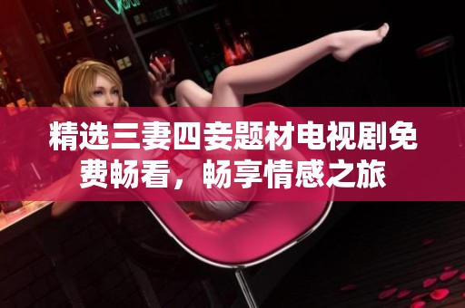 精选三妻四妾题材电视剧免费畅看，畅享情感之旅