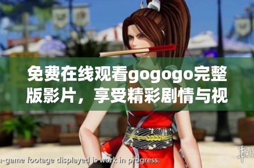 免费在线观看gogogo完整版影片，享受精彩剧情与视觉盛宴