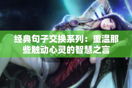 经典句子交换系列：重温那些触动心灵的智慧之言