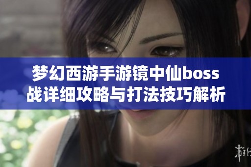 梦幻西游手游镜中仙boss战详细攻略与打法技巧解析