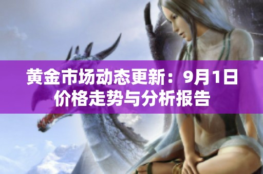 黄金市场动态更新：9月1日价格走势与分析报告