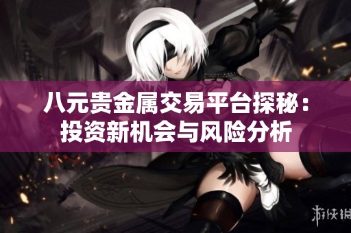 八元贵金属交易平台探秘：投资新机会与风险分析