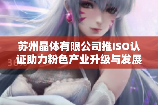苏州晶体有限公司推ISO认证助力粉色产业升级与发展