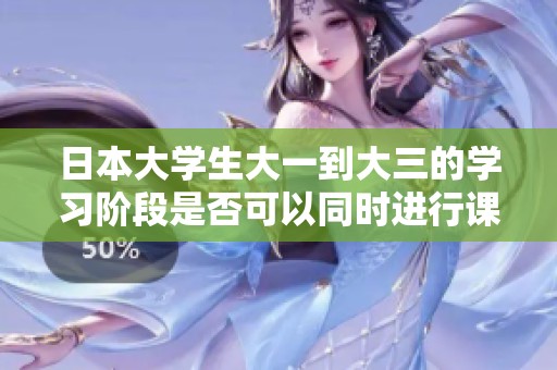 日本大学生大一到大三的学习阶段是否可以同时进行课程学习