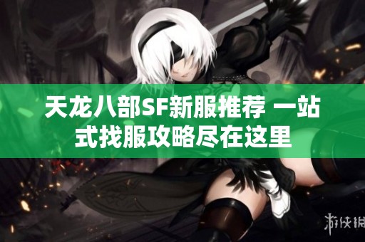 天龙八部SF新服推荐 一站式找服攻略尽在这里