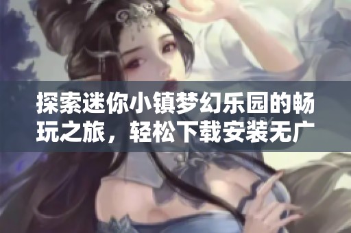 探索迷你小镇梦幻乐园的畅玩之旅，轻松下载安装无广告版