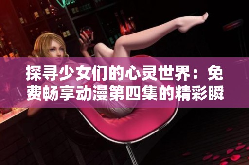 探寻少女们的心灵世界：免费畅享动漫第四集的精彩瞬间