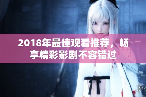 2018年最佳观看推荐，畅享精彩影剧不容错过