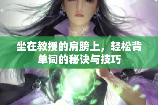 坐在教授的肩膀上，轻松背单词的秘诀与技巧