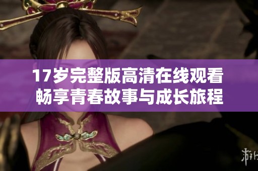 17岁完整版高清在线观看 畅享青春故事与成长旅程