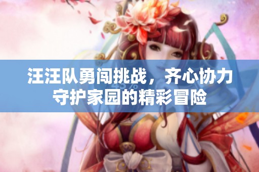 汪汪队勇闯挑战，齐心协力守护家园的精彩冒险