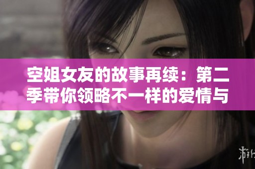 空姐女友的故事再续：第二季带你领略不一样的爱情与飞行生活