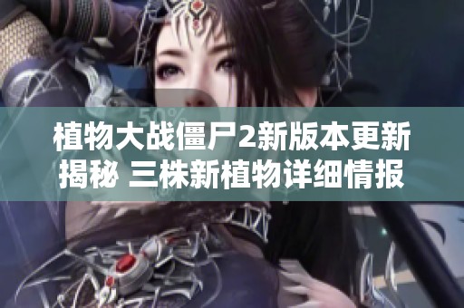 植物大战僵尸2新版本更新揭秘 三株新植物详细情报大揭秘
