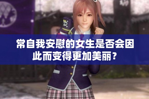 常自我安慰的女生是否会因此而变得更加美丽？