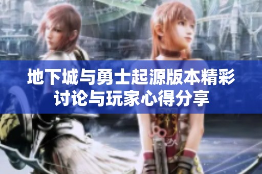 地下城与勇士起源版本精彩讨论与玩家心得分享