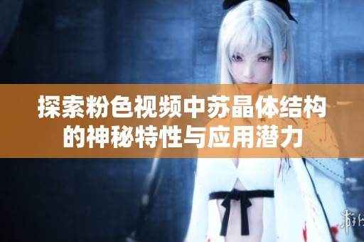 探索粉色视频中苏晶体结构的神秘特性与应用潜力