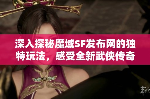 深入探秘魔域SF发布网的独特玩法，感受全新武侠传奇体验