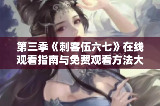 第三季《刺客伍六七》在线观看指南与免费观看方法大揭秘