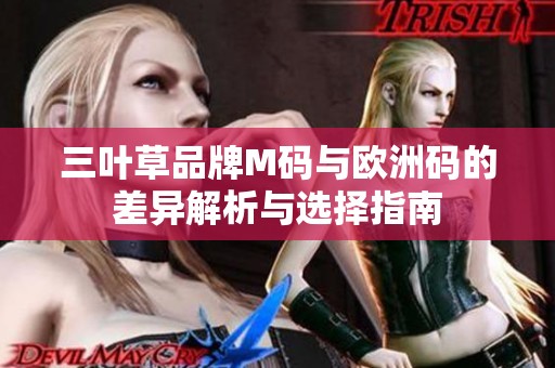 三叶草品牌M码与欧洲码的差异解析与选择指南