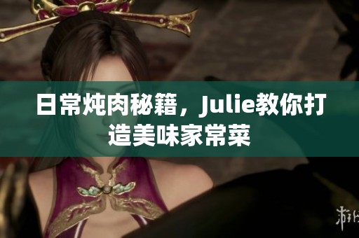 日常炖肉秘籍，Julie教你打造美味家常菜