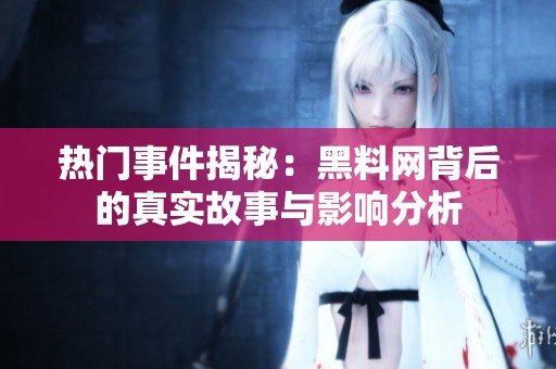 热门事件揭秘：黑料网背后的真实故事与影响分析