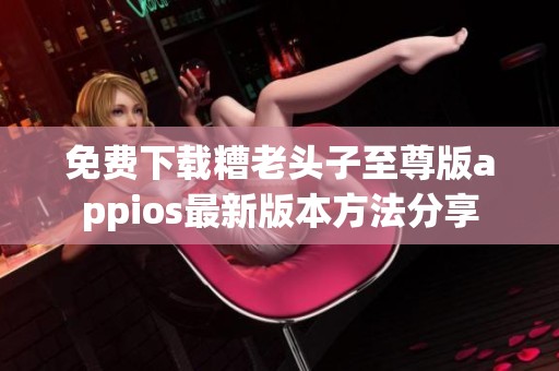 免费下载糟老头子至尊版appios最新版本方法分享