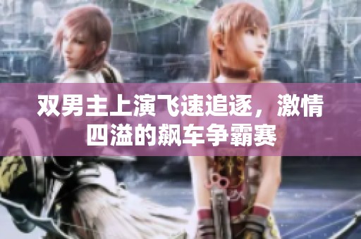双男主上演飞速追逐，激情四溢的飙车争霸赛