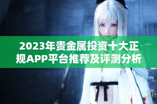 2023年贵金属投资十大正规APP平台推荐及评测分析