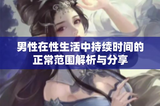 男性在性生活中持续时间的正常范围解析与分享