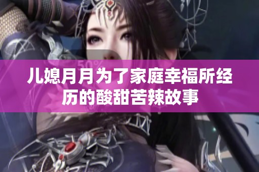 儿媳月月为了家庭幸福所经历的酸甜苦辣故事