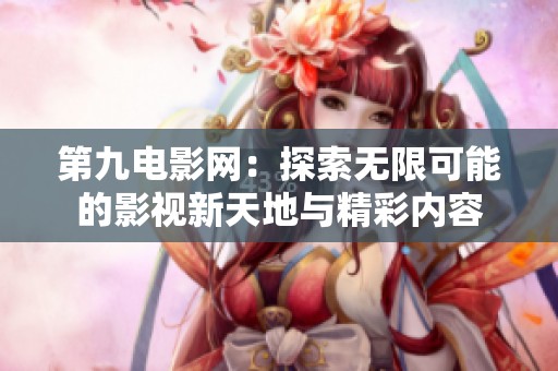 第九电影网：探索无限可能的影视新天地与精彩内容