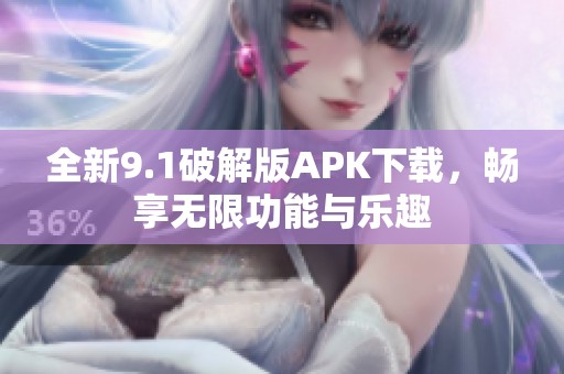 全新9.1破解版APK下载，畅享无限功能与乐趣