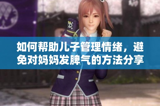 如何帮助儿子管理情绪，避免对妈妈发脾气的方法分享