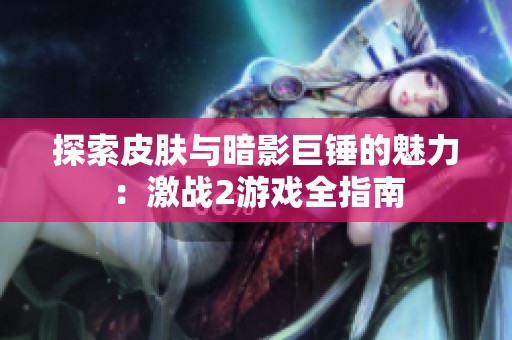 探索皮肤与暗影巨锤的魅力：激战2游戏全指南