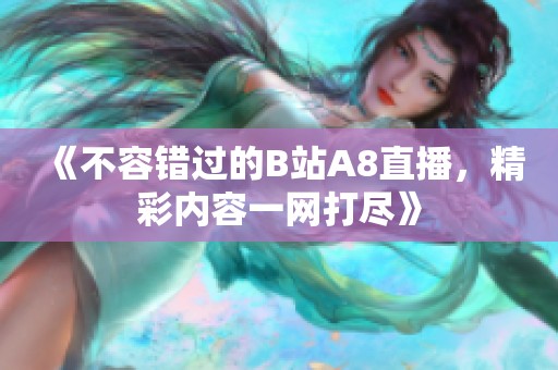 《不容错过的B站A8直播，精彩内容一网打尽》