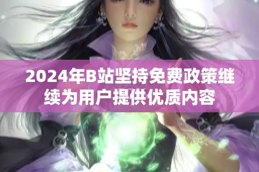 2024年B站坚持免费政策继续为用户提供优质内容