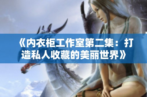 《内衣柜工作室第二集：打造私人收藏的美丽世界》