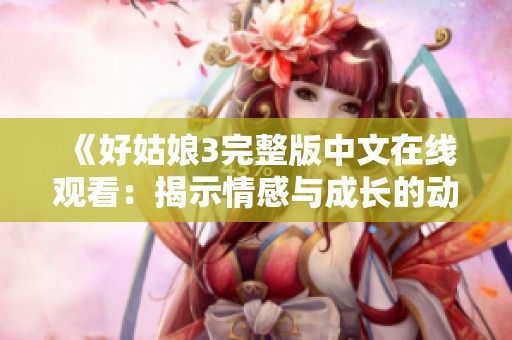 《好姑娘3完整版中文在线观看：揭示情感与成长的动人故事》