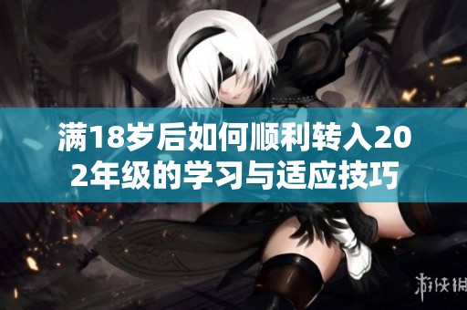 满18岁后如何顺利转入202年级的学习与适应技巧
