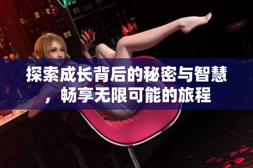 探索成长背后的秘密与智慧，畅享无限可能的旅程
