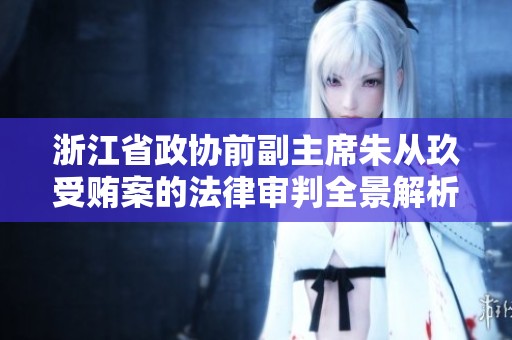 浙江省政协前副主席朱从玖受贿案的法律审判全景解析
