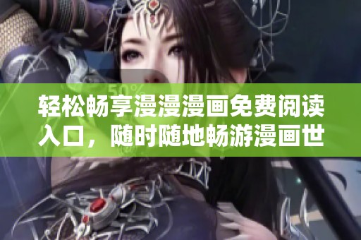 轻松畅享漫漫漫画免费阅读入口，随时随地畅游漫画世界