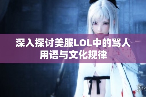 深入探讨美服LOL中的骂人用语与文化规律