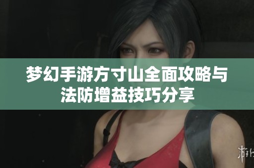 梦幻手游方寸山全面攻略与法防增益技巧分享