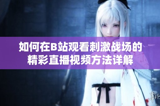 如何在B站观看刺激战场的精彩直播视频方法详解